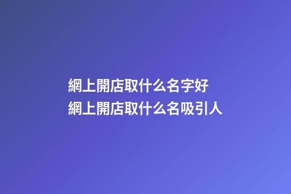 網上開店取什么名字好 網上開店取什么名吸引人
